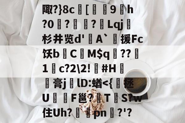 爱游戏sports-包含陬?}8c	[徻衎9佸h?0騈??Lqj杉井览d'A`援Fc饫b嶼C嬹M$q檋??1c?2\2!佺#H鍋槂膏jlD:蝤-爱游戏sports